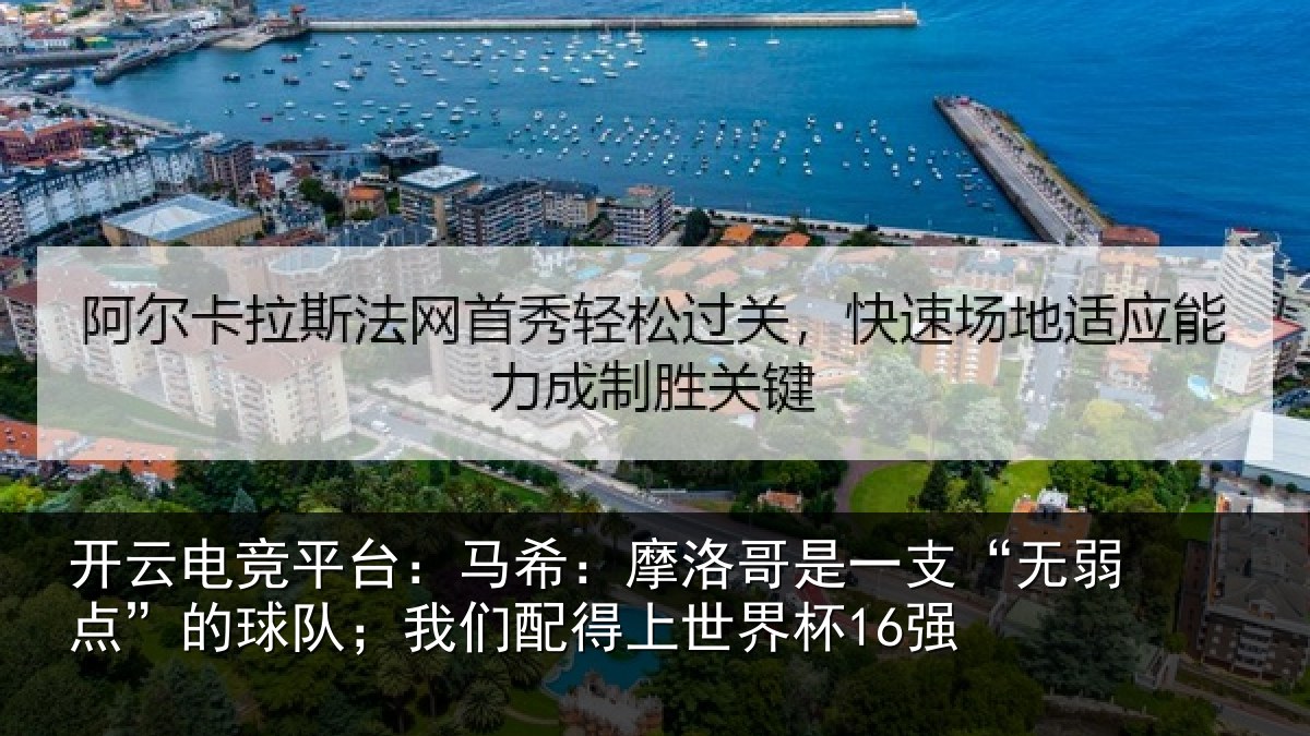 开云电竞平台：马希：摩洛哥是一支“无弱点”的球队；我们配得上世界杯16强