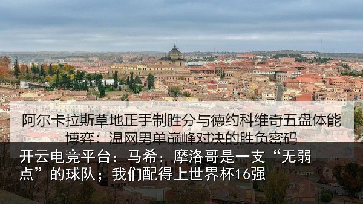 开云电竞平台：马希：摩洛哥是一支“无弱点”的球队；我们配得上世界杯16强