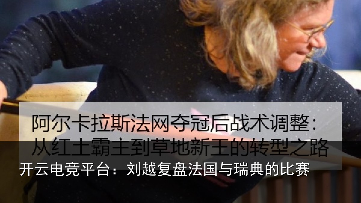 开云电竞平台：刘越复盘法国与瑞典的比赛