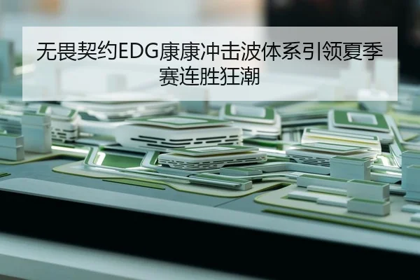 无畏契约EDG康康冲击波体系引领夏季赛连胜狂潮