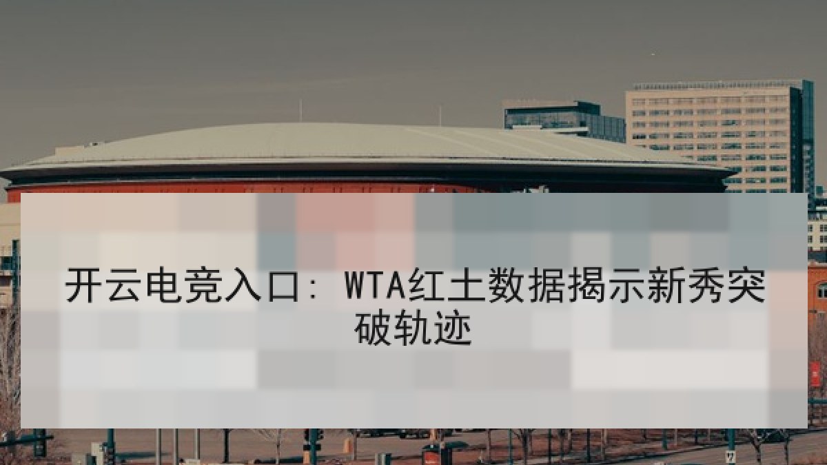 开云电竞入口: WTA红土数据揭示新秀突破轨迹