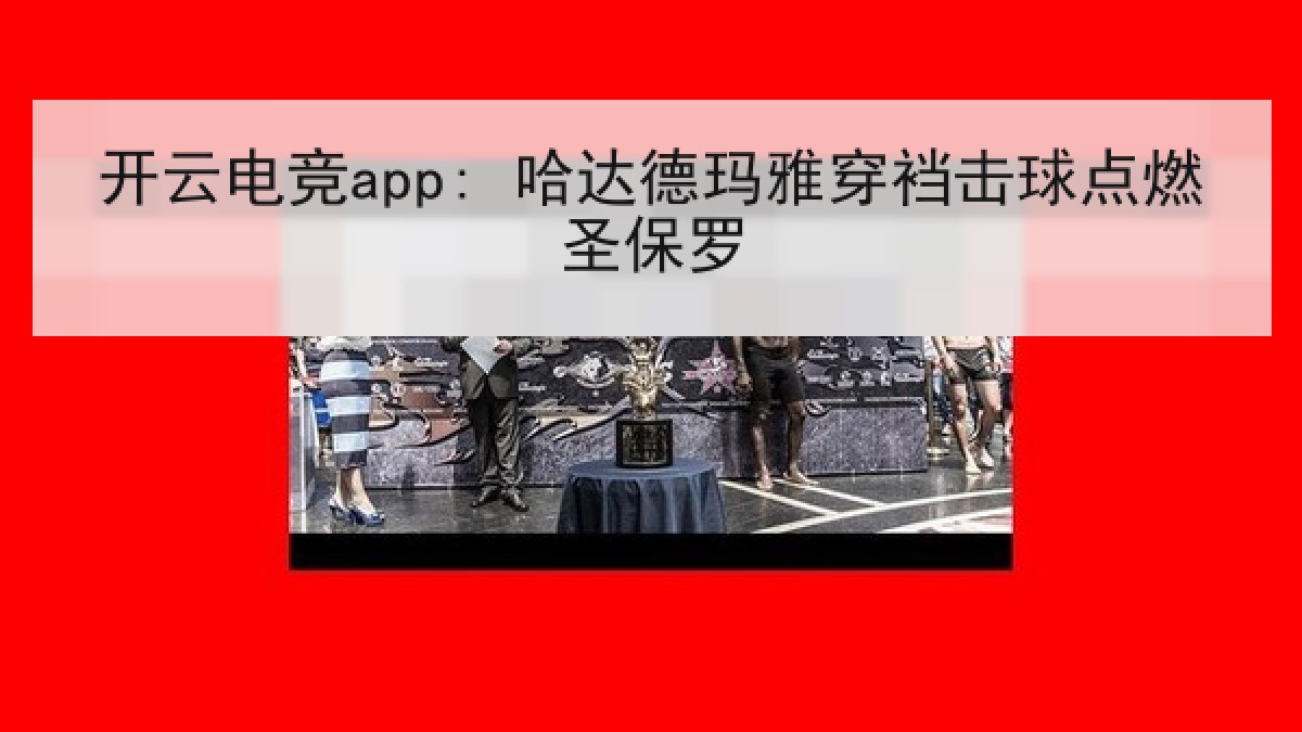 开云电竞app: 哈达德玛雅穿裆击球点燃圣保罗 开云电竞app: 哈达德玛雅穿裆击球点燃圣保罗