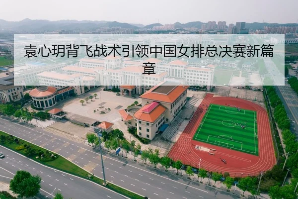 袁心玥背飞战术引领中国女排总决赛新篇章