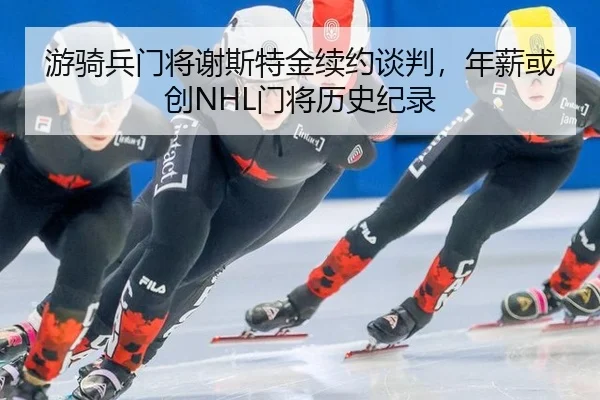 游骑兵门将谢斯特金续约谈判，年薪或创NHL门将历史纪录
