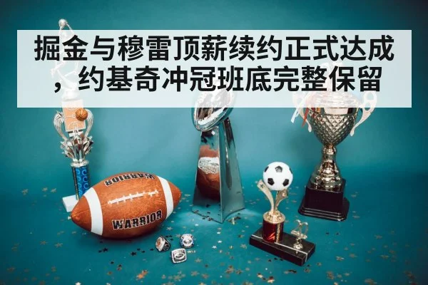 掘金与穆雷顶薪续约正式达成，约基奇冲冠班底完整保留