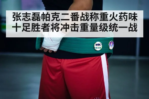 张志磊帕克二番战称重火药味十足胜者将冲击重量级统一战