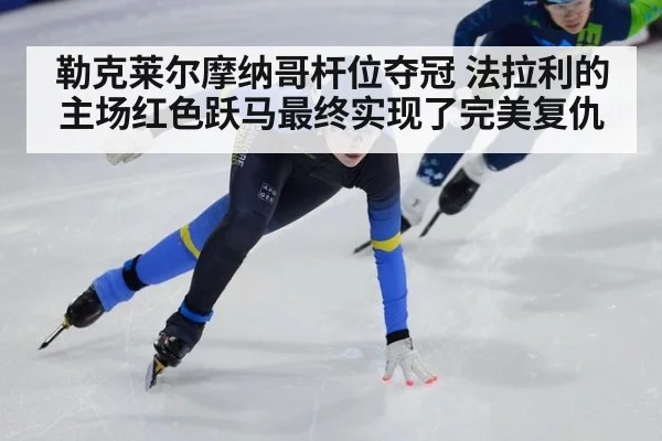 勒克莱尔摩纳哥杆位夺冠 法拉利的主场红色跃马最终实现了完美复仇